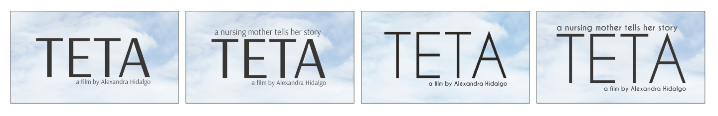 Four images of the headline 'Teta; a film by Alexandra Hidalgo' in different fonts. Two include the tagline 'a nursing mother tells her story,' two do not.